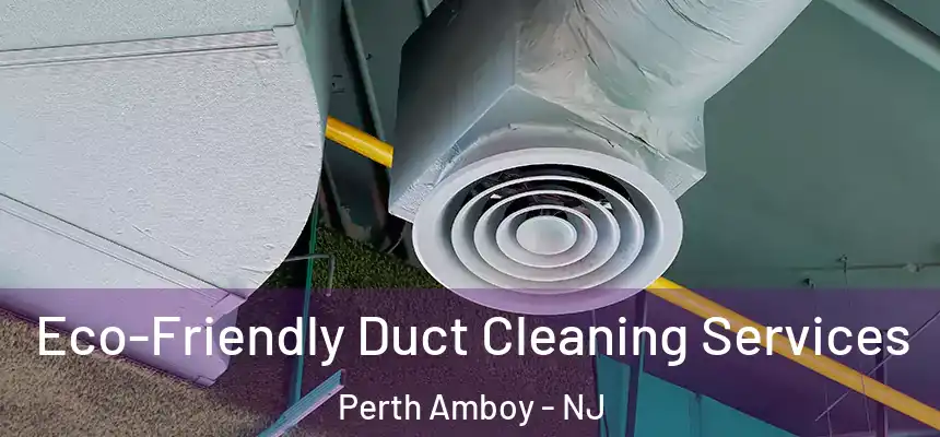 Eco-Friendly Duct Cleaning Services Perth Amboy - NJ