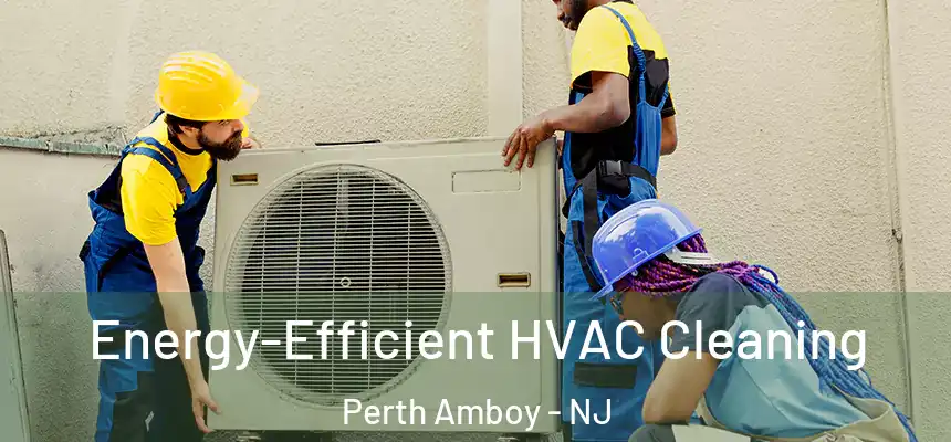  Energy-Efficient HVAC Cleaning Perth Amboy - NJ